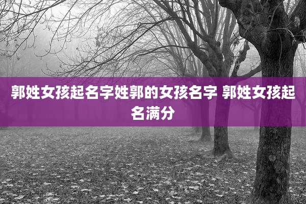 郭姓女孩起名字姓郭的女孩名字 郭姓女孩起名满分