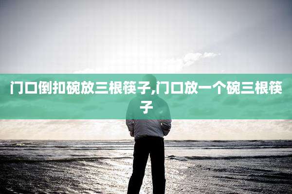 门口倒扣碗放三根筷子,门口放一个碗三根筷子
