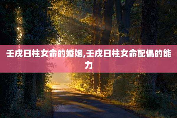 壬戌日柱女命的婚姻,壬戌日柱女命配偶的能力