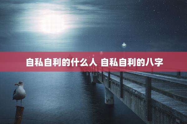 自私自利的什么人 自私自利的八字