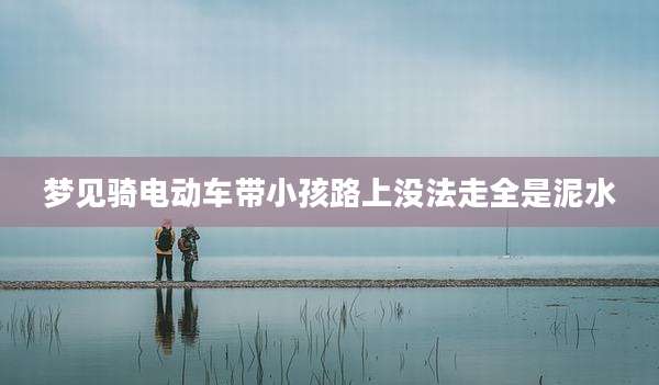 梦见骑电动车带小孩路上没法走全是泥水