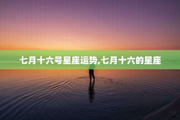 七月十六号星座运势,七月十六的星座