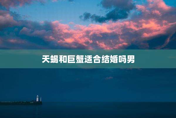 天蝎和巨蟹适合结婚吗男