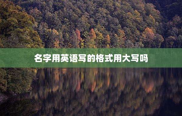 名字用英语写的格式用大写吗