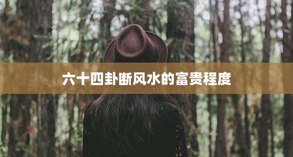 六十四卦断风水的富贵程度