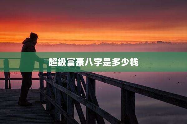 超级富豪八字是多少钱