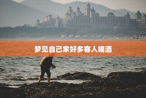 梦见自己家好多客人喝酒