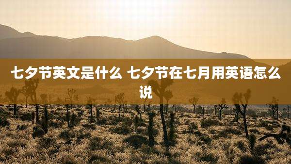 七夕节英文是什么 七夕节在七月用英语怎么说