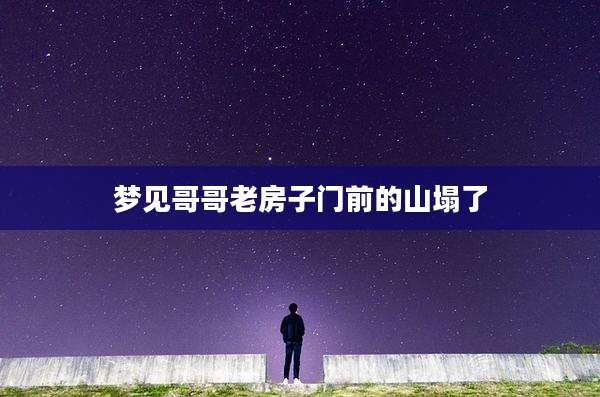 梦见哥哥老房子门前的山塌了