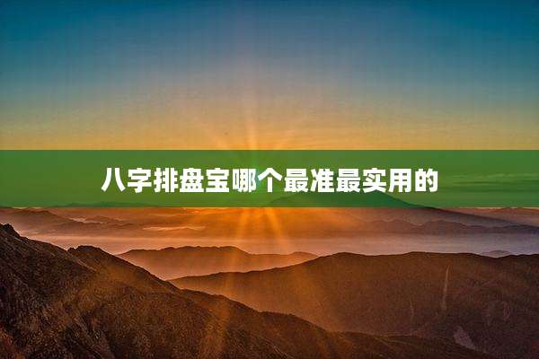 八字排盘宝哪个最准最实用的