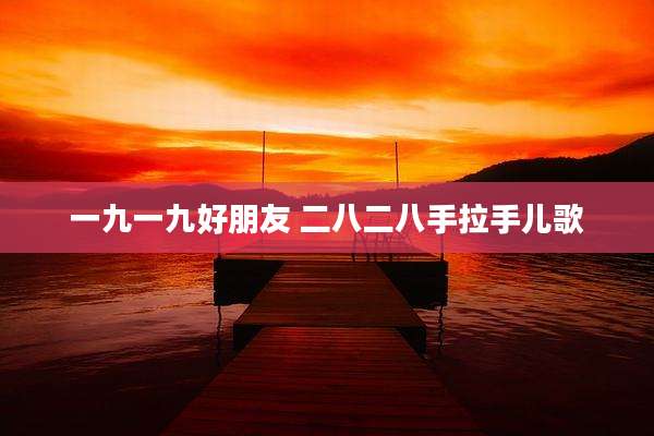 一九一九好朋友 二八二八手拉手儿歌