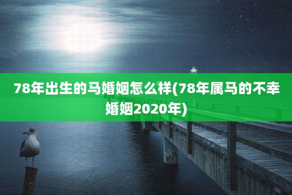78年出生的马婚姻怎么样(78年属马的不幸婚姻2020年)