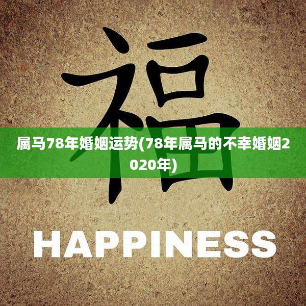 属马78年婚姻运势(78年属马的不幸婚姻2020年)