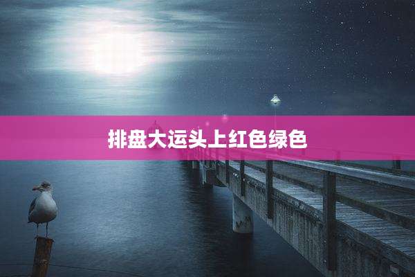 排盘大运头上红色绿色