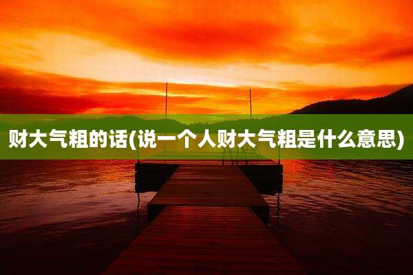 财大气粗的话(说一个人财大气粗是什么意思)