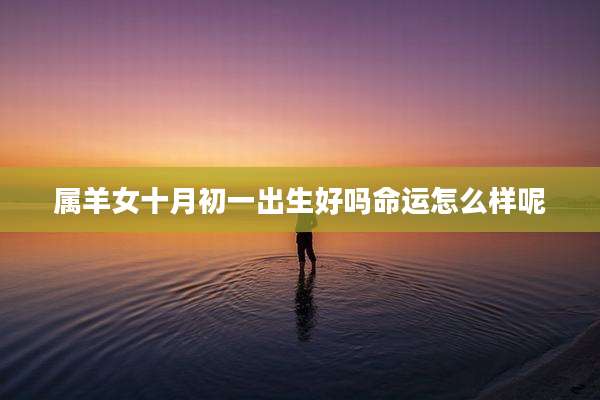 属羊女十月初一出生好吗命运怎么样呢