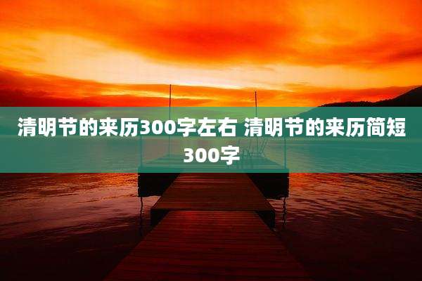 清明节的来历300字左右 清明节的来历简短300字