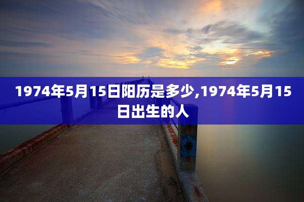 1974年5月15日阳历是多少,1974年5月15日出生的人