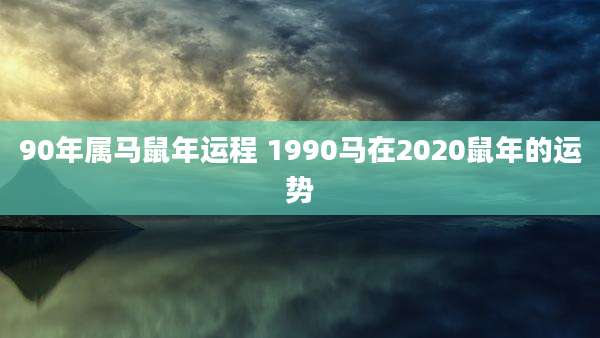 90年属马鼠年运程 1990马在2020鼠年的运势