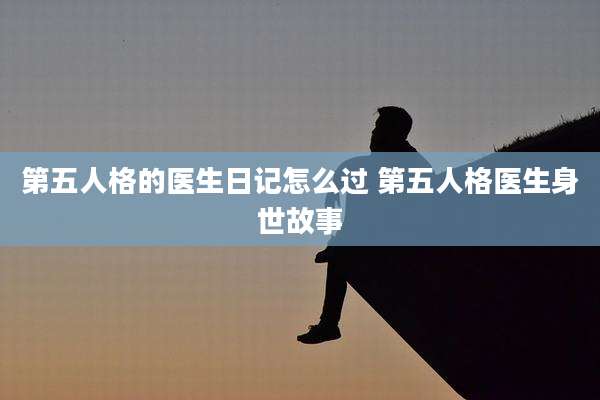 第五人格的医生日记怎么过 第五人格医生身世故事
