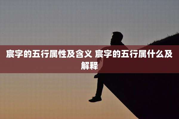 宸字的五行属性及含义 宸字的五行属什么及解释