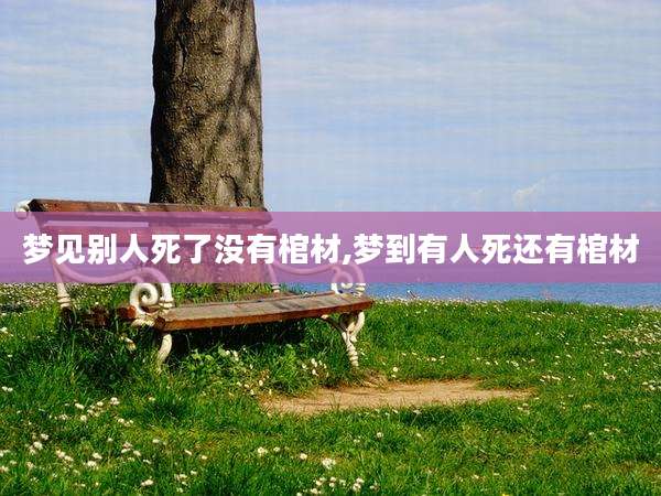 梦见别人死了没有棺材,梦到有人死还有棺材