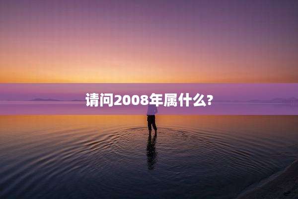 请问2008年属什么?