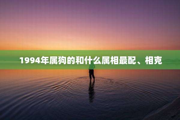 1994年属狗的和什么属相最配、相克