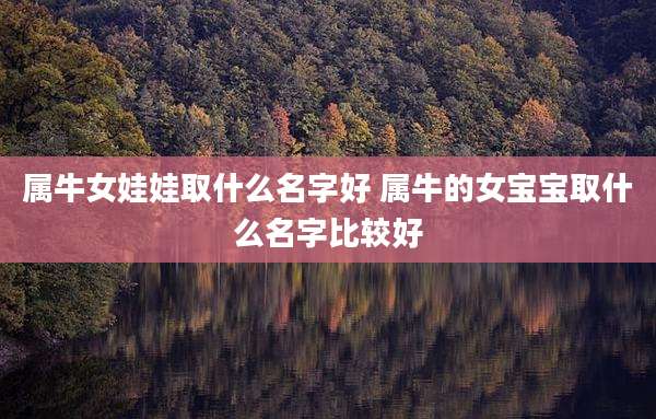 属牛女娃娃取什么名字好 属牛的女宝宝取什么名字比较好