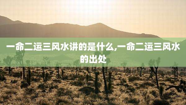 一命二运三风水讲的是什么,一命二运三风水的出处