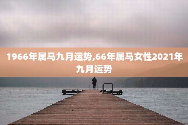 1966年属马九月运势,66年属马女性2021年九月运势