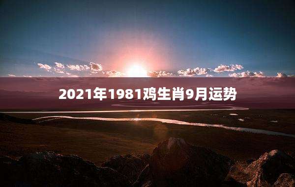2021年1981鸡生肖9月运势