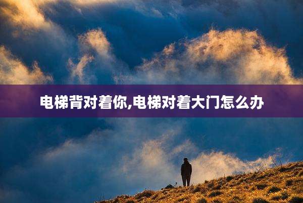 电梯背对着你,电梯对着大门怎么办