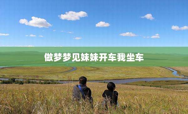 做梦梦见妹妹开车我坐车