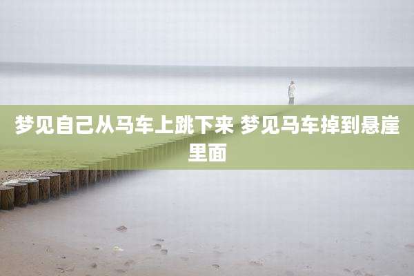 梦见自己从马车上跳下来 梦见马车掉到悬崖里面