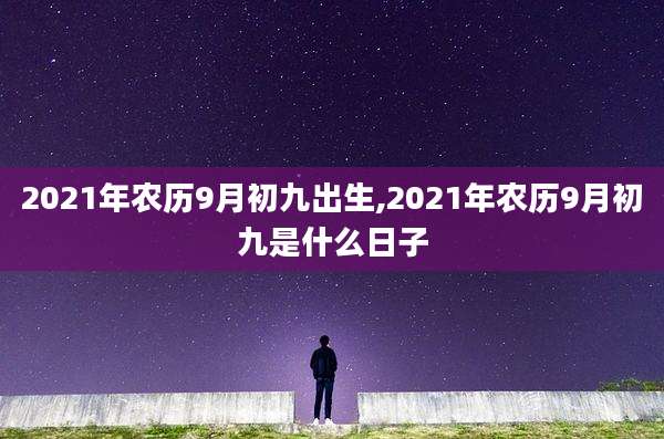 2021年农历9月初九出生,2021年农历9月初九是什么日子