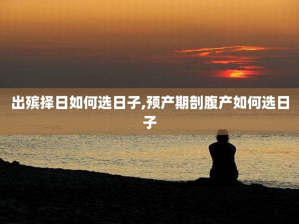 出殡择日如何选日子,预产期剖腹产如何选日子