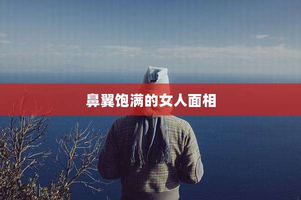 鼻翼饱满的女人面相