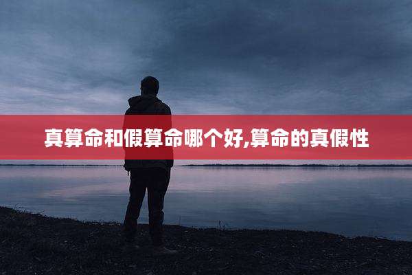 真算命和假算命哪个好,算命的真假性
