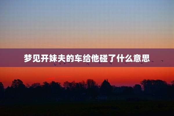 梦见开妹夫的车给他碰了什么意思