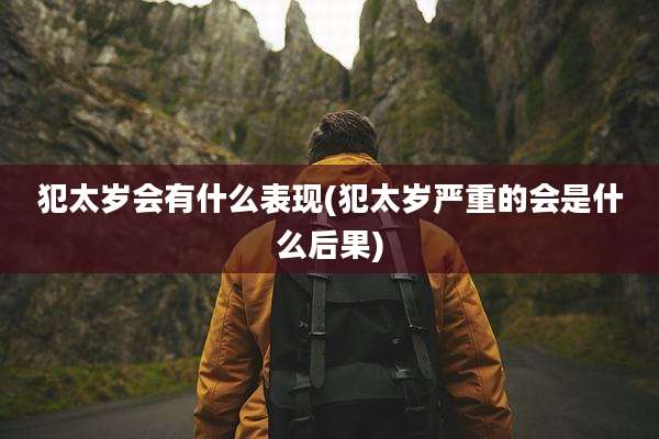 犯太岁会有什么表现(犯太岁严重的会是什么后果)