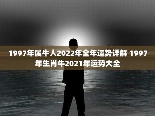 1997年属牛人2022年全年运势详解 1997年生肖牛2021年运势大全