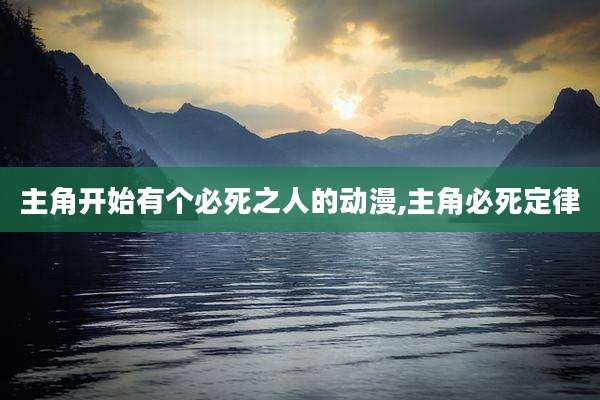 主角开始有个必死之人的动漫,主角必死定律