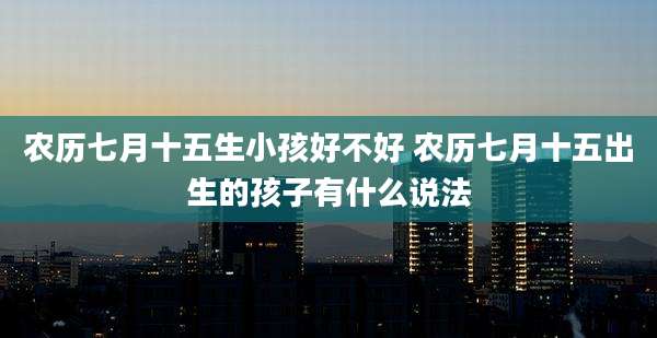 农历七月十五生小孩好不好 农历七月十五出生的孩子有什么说法