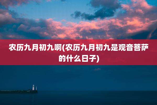 农历九月初九啊(农历九月初九是观音菩萨的什么日子)