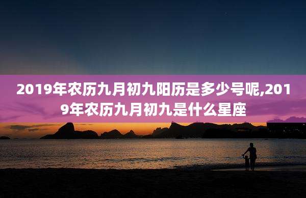 2019年农历九月初九阳历是多少号呢,2019年农历九月初九是什么星座