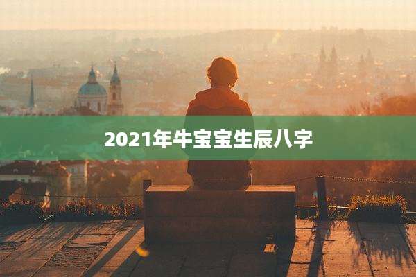 2021年牛宝宝生辰八字