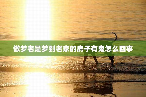 做梦老是梦到老家的房子有鬼怎么回事