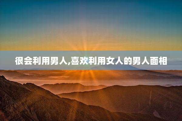 很会利用男人,喜欢利用女人的男人面相