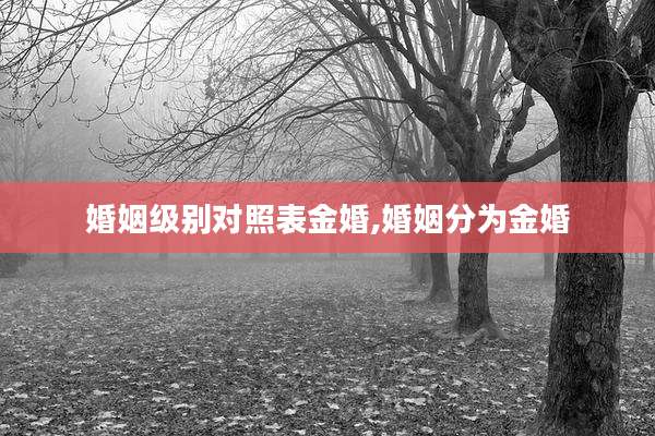婚姻级别对照表金婚,婚姻分为金婚